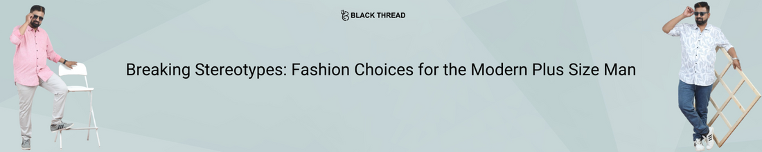 Breaking Stereotypes: Fashion Choices for the Modern Plus-Size Man