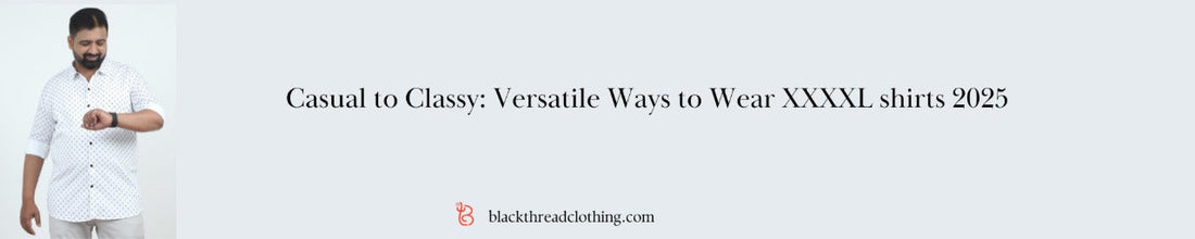 Casual to Classy: Versatile Ways to Wear XXXXL shirts 2025