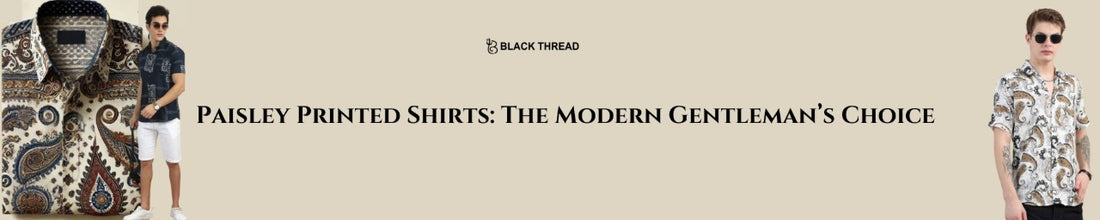 Paisley Printed Shirts: The Modern Gentleman’s Choice