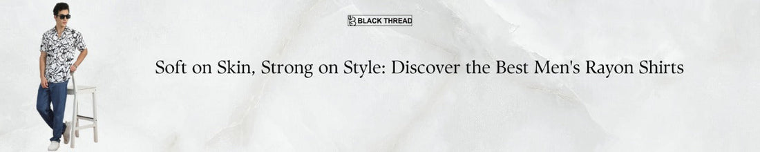 Soft on Skin, Strong on Style: Discover the Best Men's Rayon Shirts