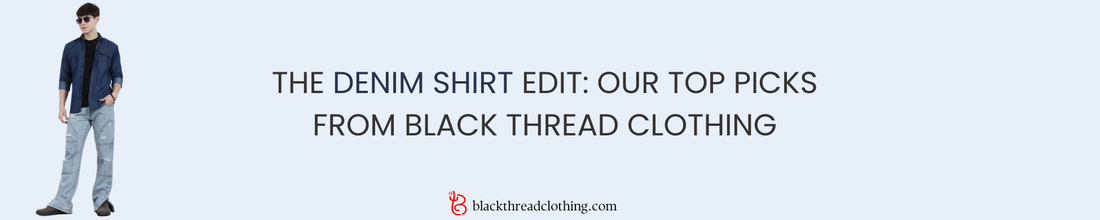The Denim Shirt Edit: Our Top Picks from Black Thread Clothing